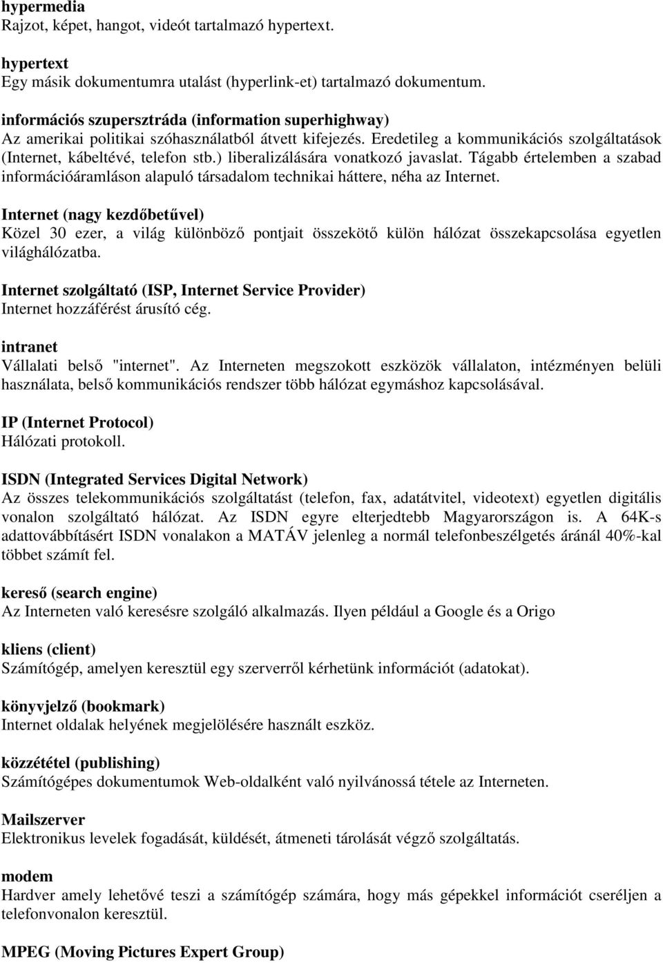 ) liberalizálására vonatkozó javaslat. Tágabb értelemben a szabad információáramláson alapuló társadalom technikai háttere, néha az Internet.