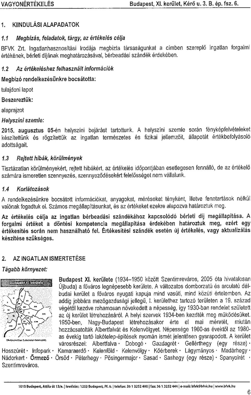 2 Az értékeléshez felhasznált információk Megbízó rendelkezésünkre bocsátotta: tulajdoni lapot Beszereztük: alaprajzot Helyszíni szemle: 2015. augusztus 05-én helyszíni bejárást tartottunk.