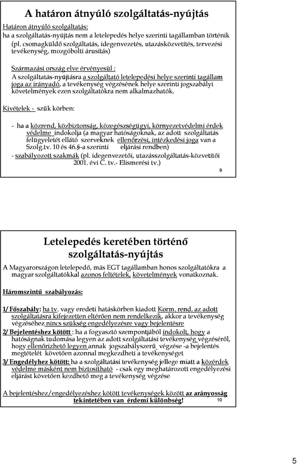 szerinti tagállam joga az irányadó, a tevékenység végzésének helye szerinti jogszabályi követelmények ezen szolgáltatókra nem alkalmazhatók.