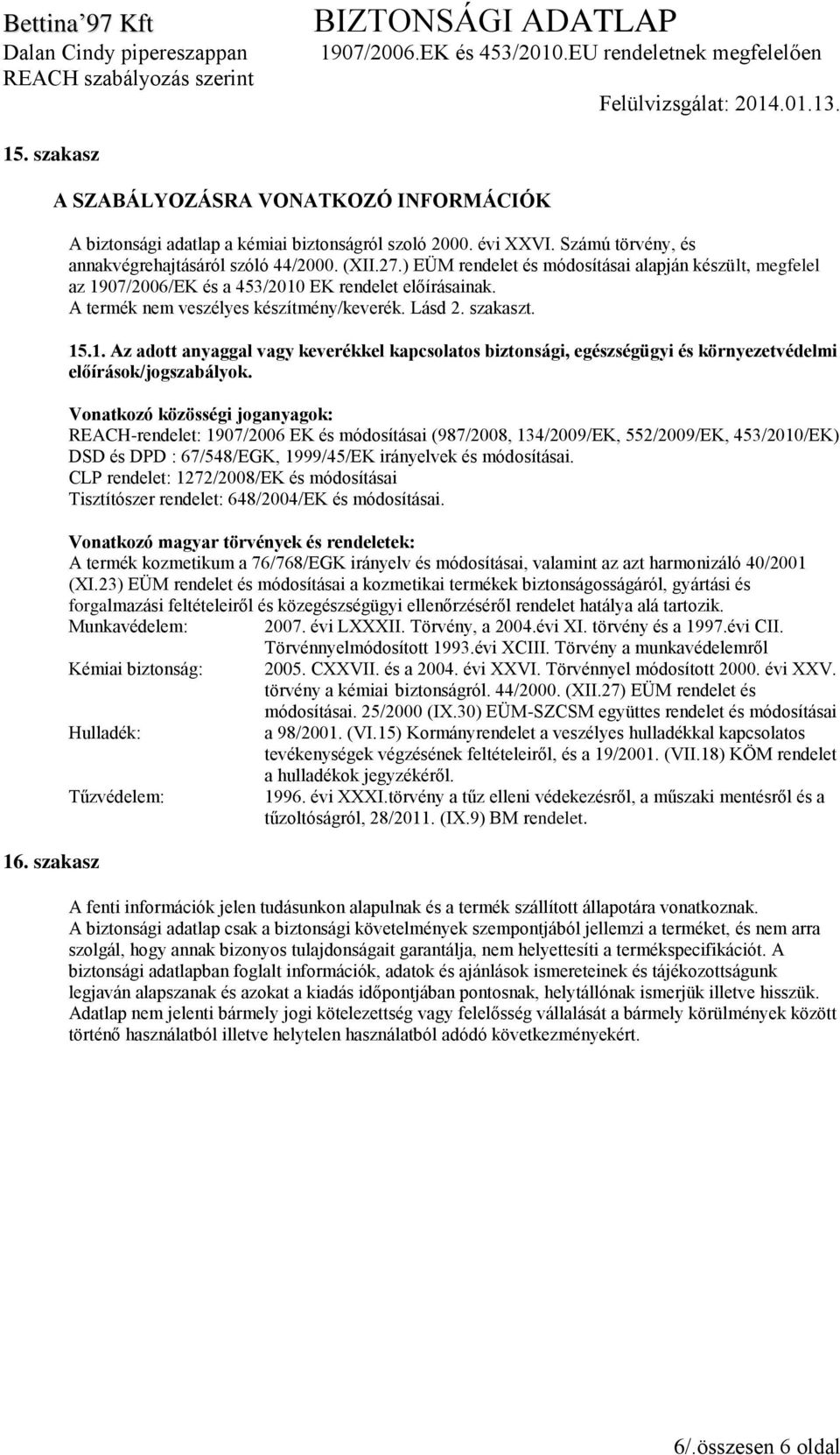 Vonatkozó közösségi joganyagok: REACH-rendelet: 1907/2006 EK és módosításai (987/2008, 134/2009/EK, 552/2009/EK, 453/2010/EK) DSD és DPD : 67/548/EGK, 1999/45/EK irányelvek és módosításai.