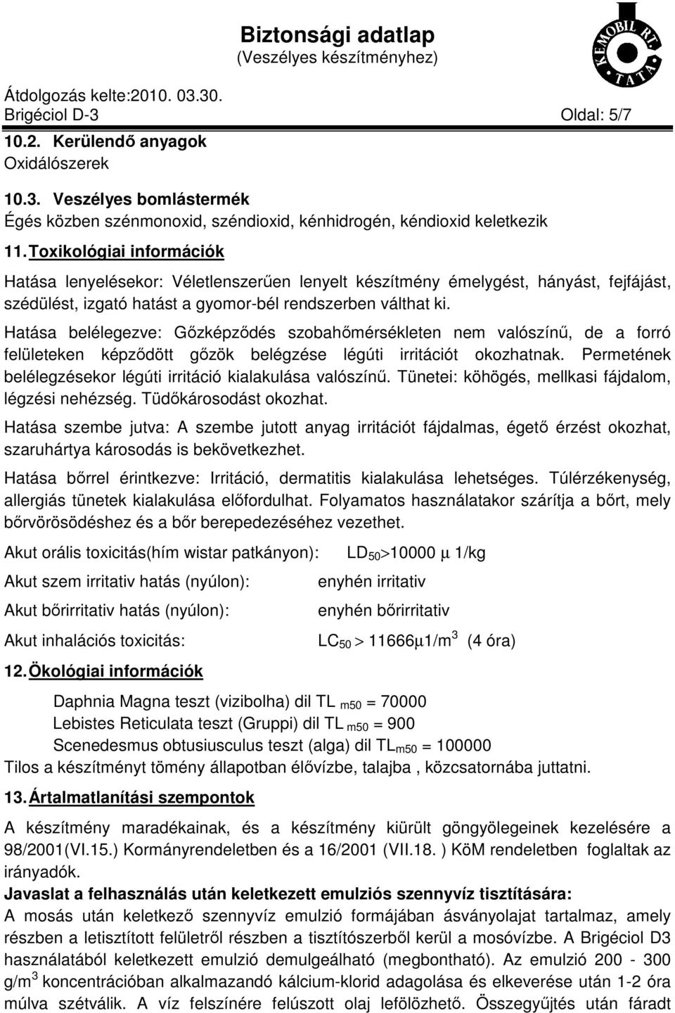 Hatása belélegezve: Gőzképződés szobahőmérsékleten nem valószínű, de a forró felületeken képződött gőzök belégzése légúti irritációt okozhatnak.