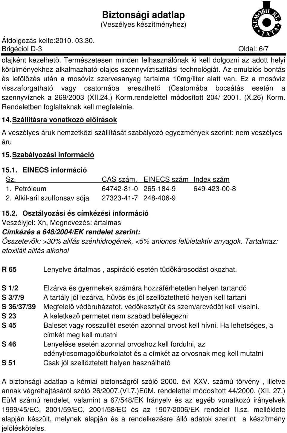 Ez a mosóvíz visszaforgatható vagy csatornába ereszthető (Csatornába bocsátás esetén a szennyvíznek a 269/2003 (XII.24.) Korm.rendelettel módosított 204/ 2001. (X.26) Korm.