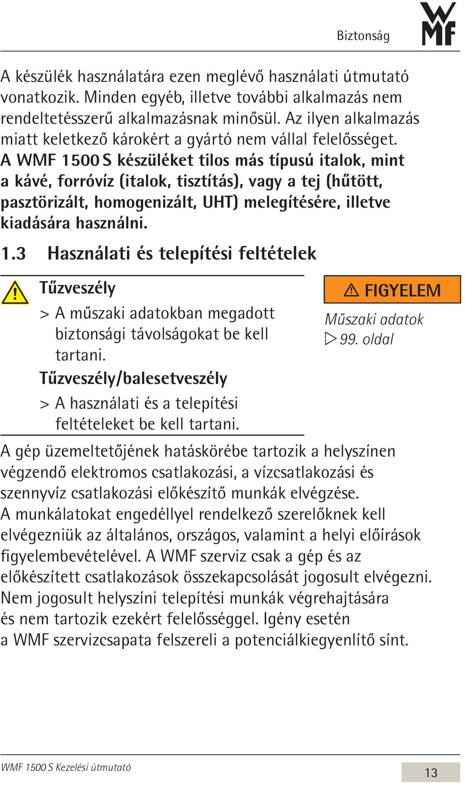 A WMF 1500 S készüléket tilos más típusú italok, mint a kávé, forróvíz (italok, tisztítás), vagy a tej (hűtött, pasztörizált, homogenizált, UHT) melegítésére, illetve kiadására használni. 1.3 Használati és telepítési feltételek Tűzveszély > > A műszaki adatokban megadott biztonsági távolságokat be kell tartani.