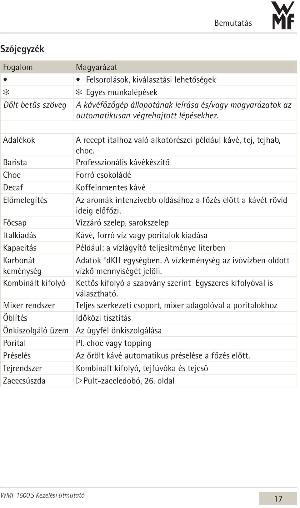 Adalékok Barista Choc Decaf Előmelegítés Főcsap Italkiadás Kapacitás Karbonát keménység Kombinált kifolyó Mixer rendszer Öblítés Önkiszolgáló üzem Porital Préselés Tejrendszer Zacccsúszda A recept