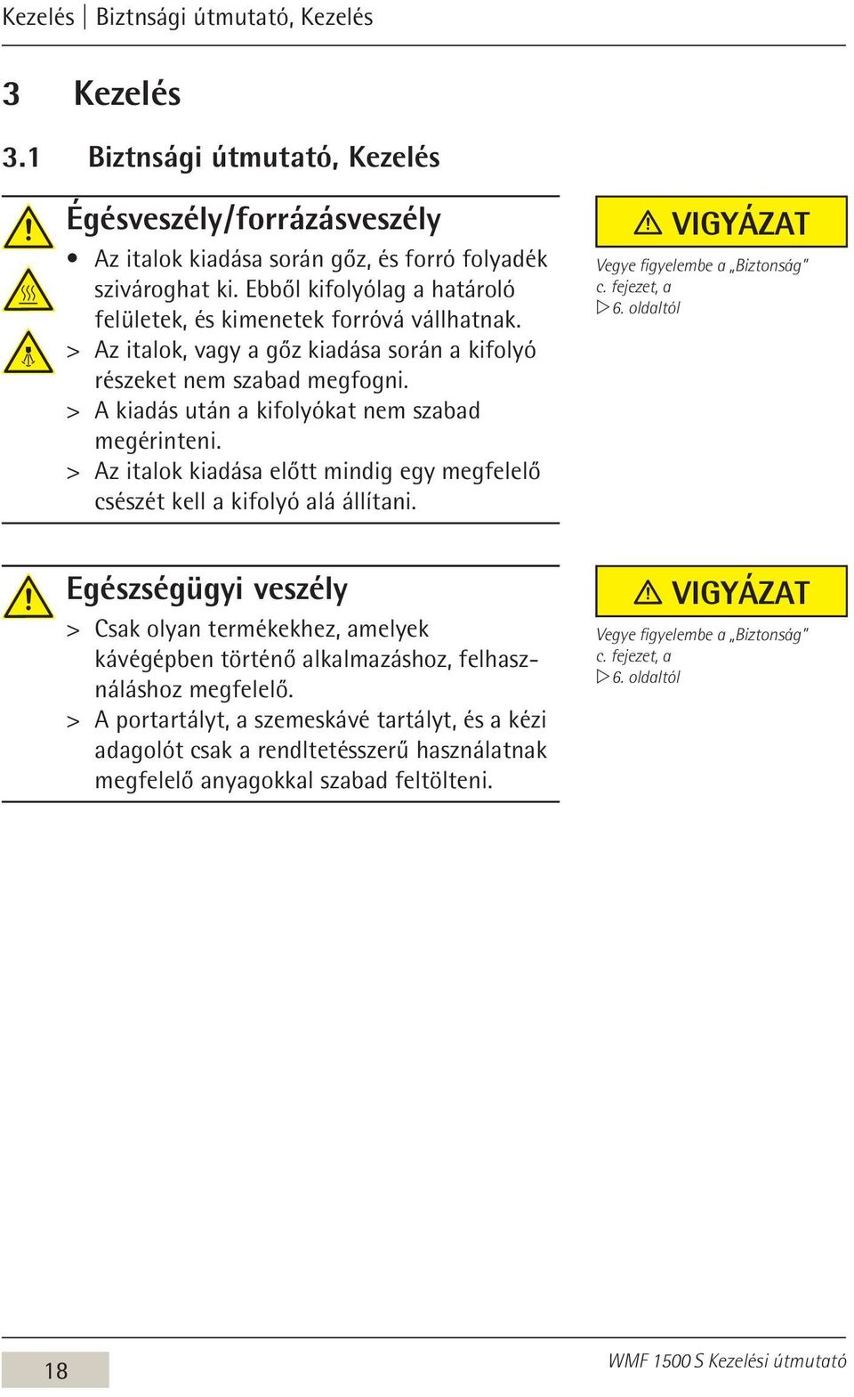 > > A kiadás után a kifolyókat nem szabad megérinteni. > > Az italok kiadása előtt mindig egy megfelelő csészét kell a kifolyó alá állítani. Vigyázat Vegye figyelembe a Biztonság c. fejezet, a w 6.