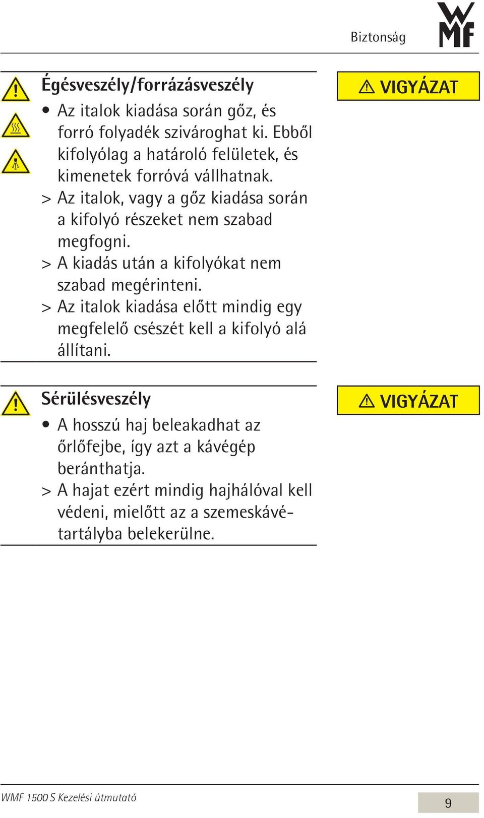 > > Az italok, vagy a gőz kiadása során a kifolyó részeket nem szabad megfogni. > > A kiadás után a kifolyókat nem szabad megérinteni.