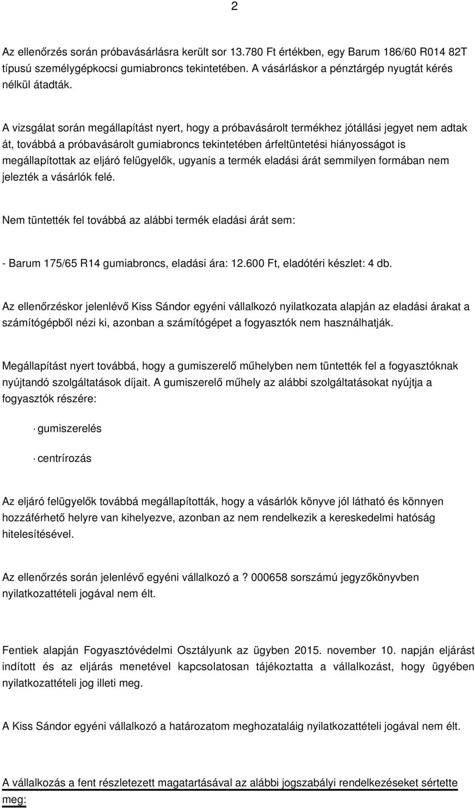 eljáró felügyelők, ugyanis a termék eladási árát semmilyen formában nem jelezték a vásárlók felé Nem tüntették fel továbbá az alábbi termék eladási árát sem: - Barum 175/65 R14 gumiabroncs, eladási