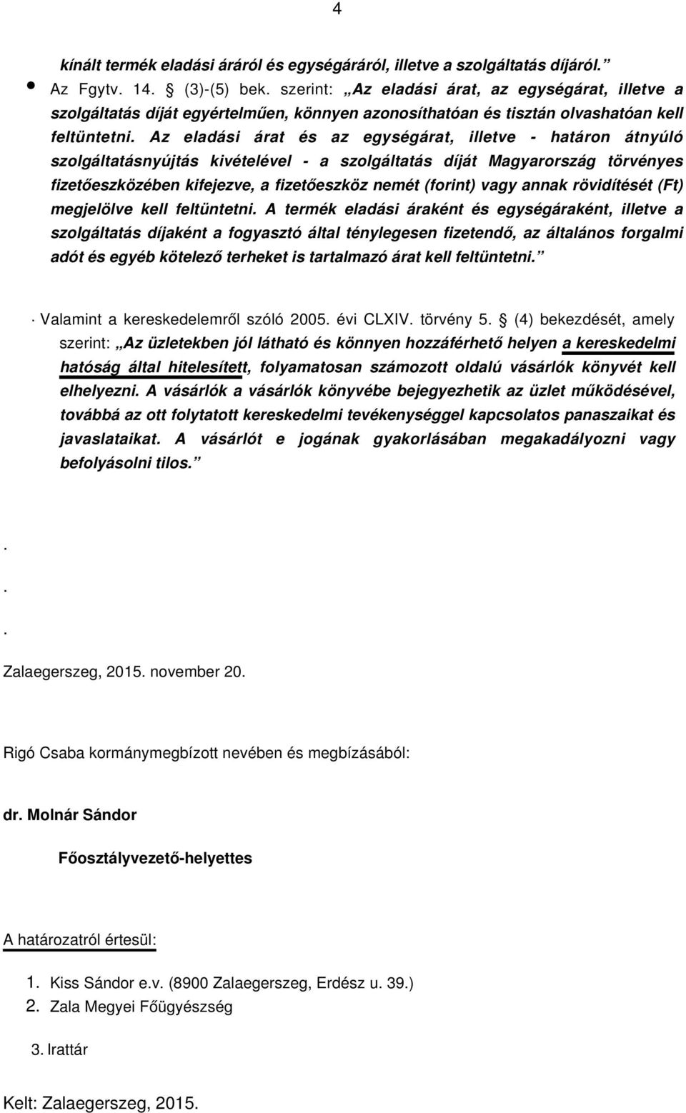 fizetőeszközében kifejezve, a fizetőeszköz nemét (forint) vagy annak rövidítését (Ft) megjelölve kell feltüntetni A termék eladási áraként és egységáraként, illetve a szolgáltatás díjaként a