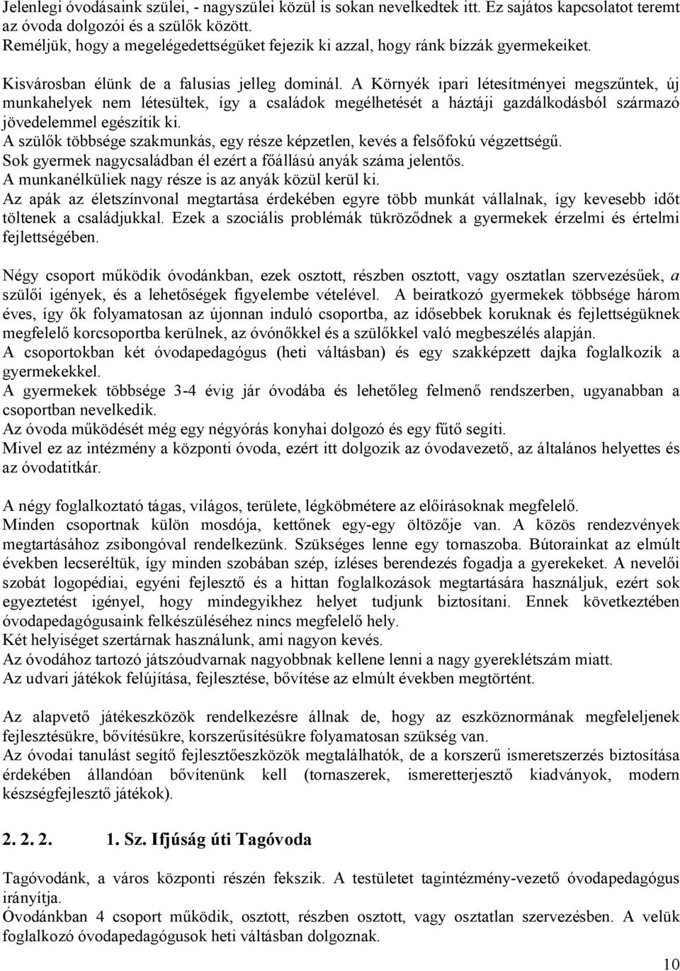 A Környék ipari létesítményei megszűntek, új munkahelyek nem létesültek, így a családok megélhetését a háztáji gazdálkodásból származó jövedelemmel egészítik ki.