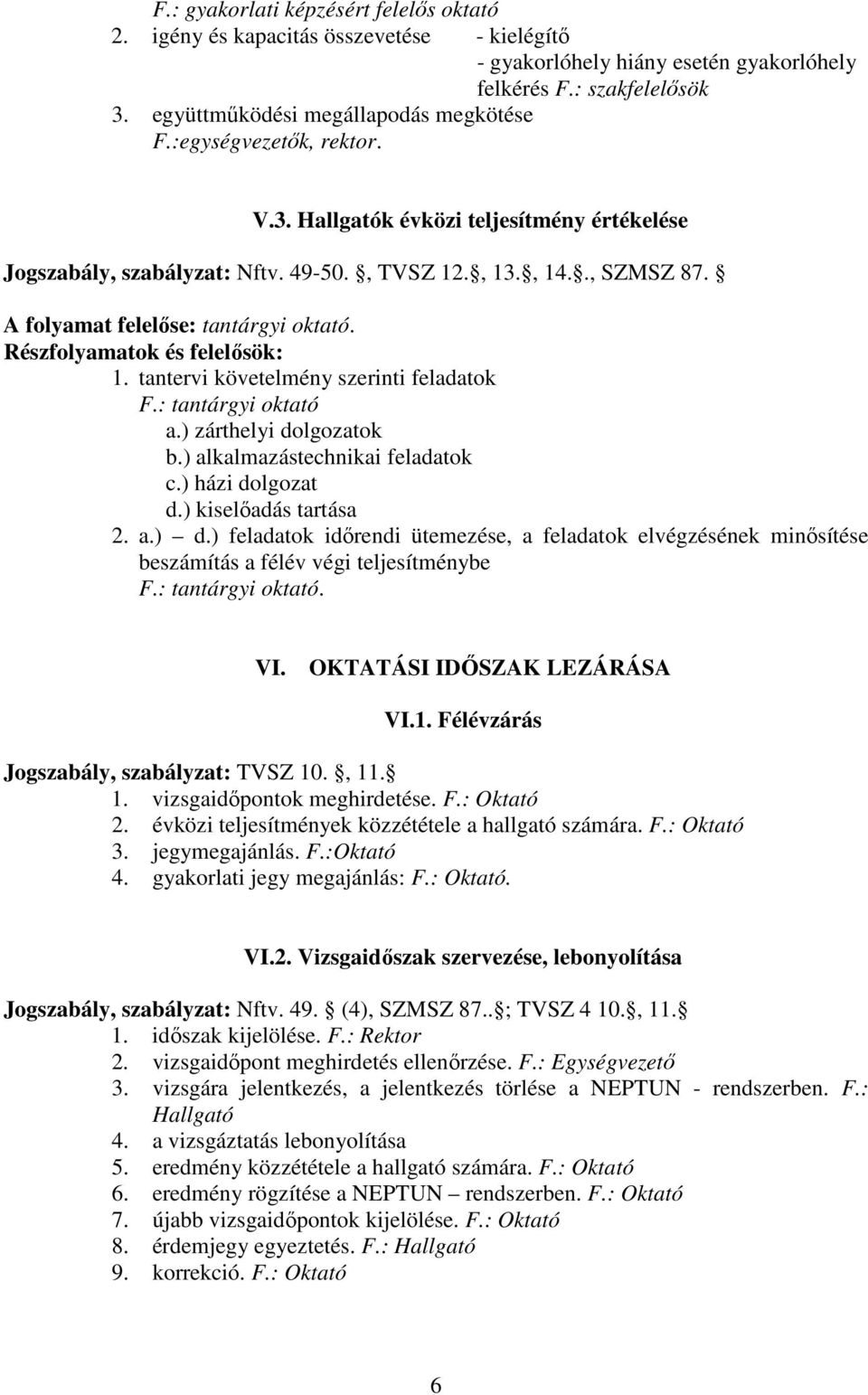 : tantárgyi oktató a.) zárthelyi dolgozatok b.) alkalmazástechnikai feladatok c.) házi dolgozat d.) kiselőadás tartása 2. a.) d.