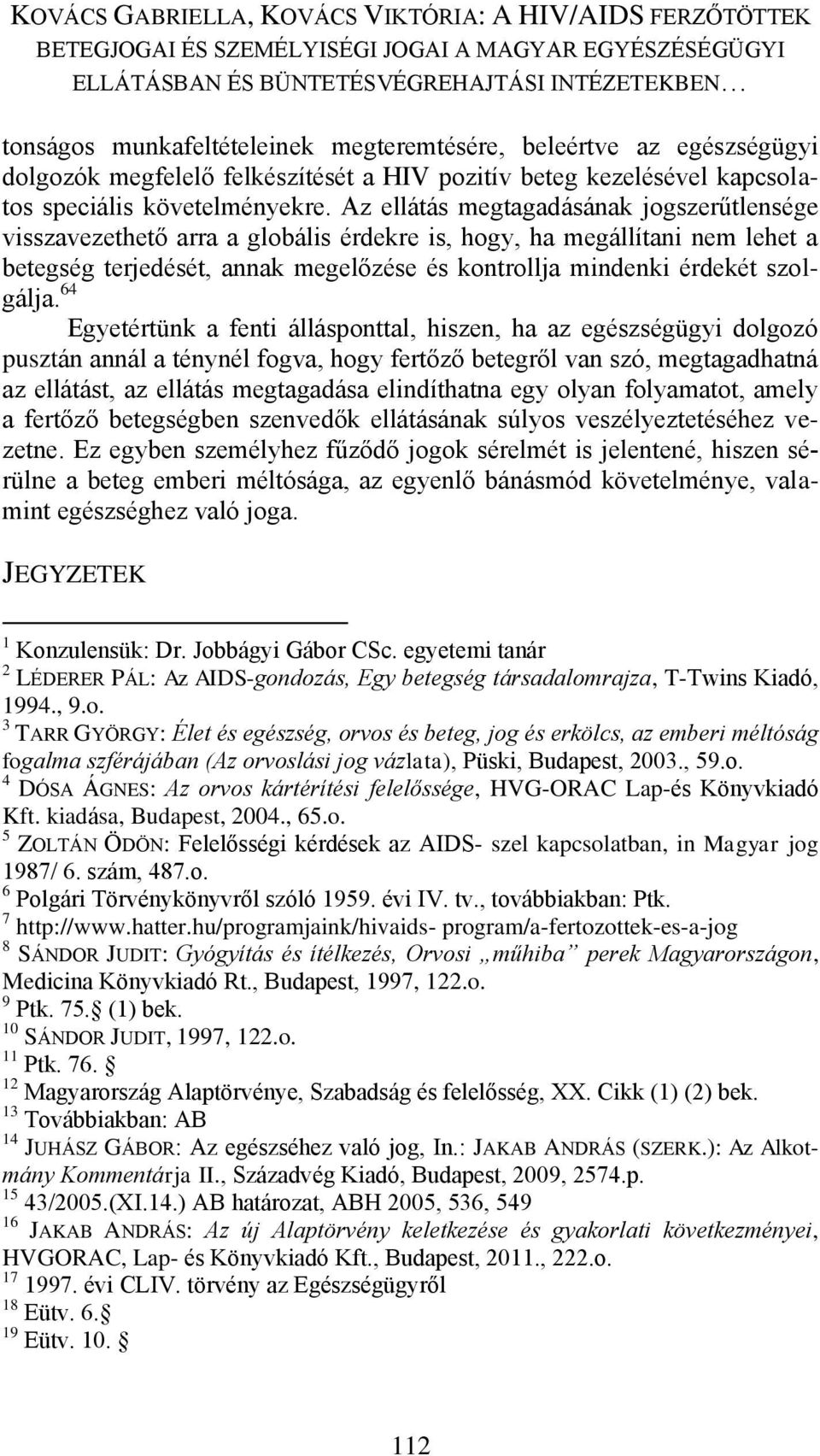 64 Egyetértünk a fenti állásponttal, hiszen, ha az egészségügyi dolgozó pusztán annál a ténynél fogva, hogy fertőző betegről van szó, megtagadhatná az ellátást, az ellátás megtagadása elindíthatna