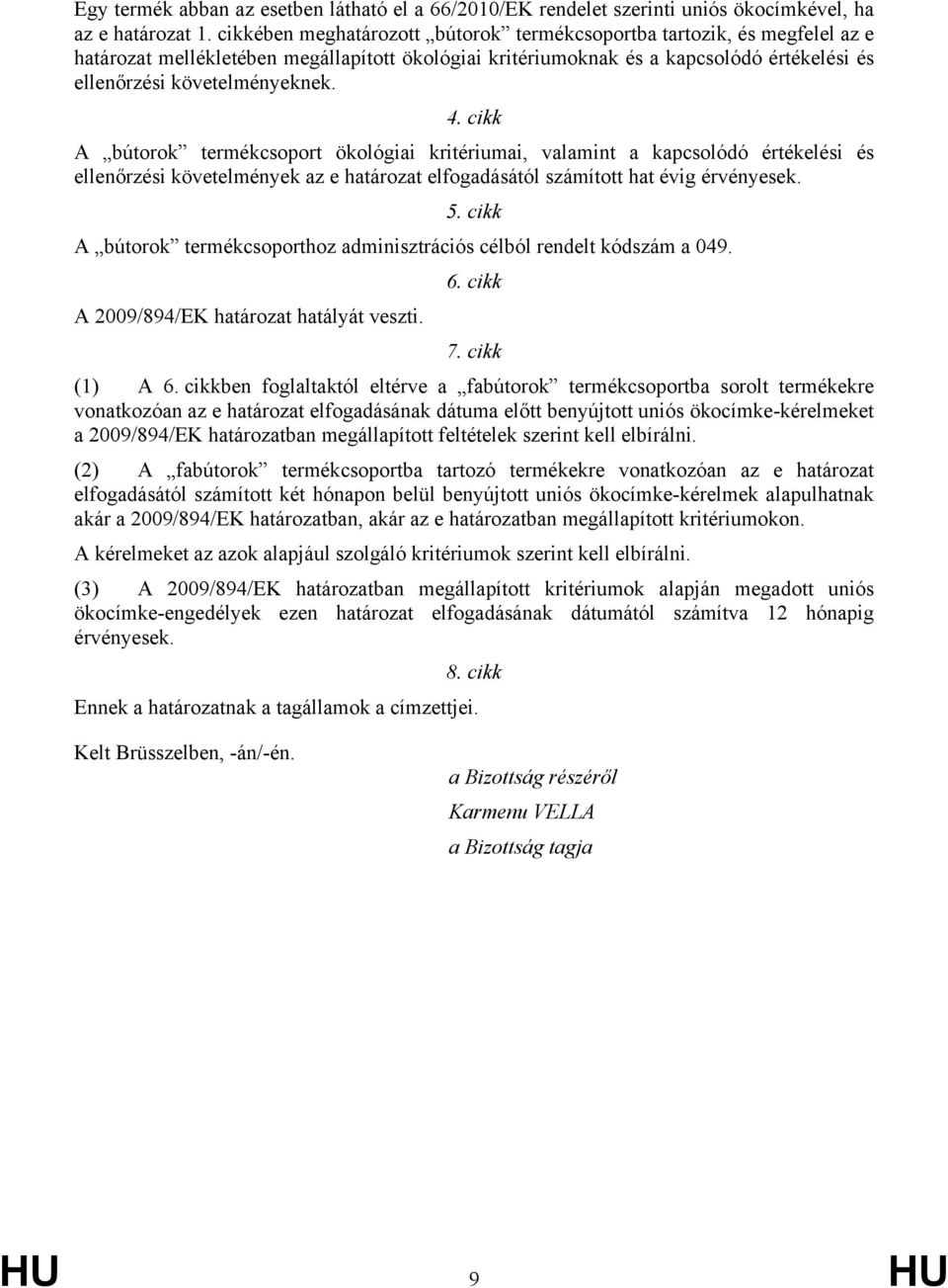 cikk A bútorok termékcsoport ökológiai kritériumai, valamint a kapcsolódó értékelési és ellenőrzési követelmények az e határozat elfogadásától számított hat évig érvényesek. 5.