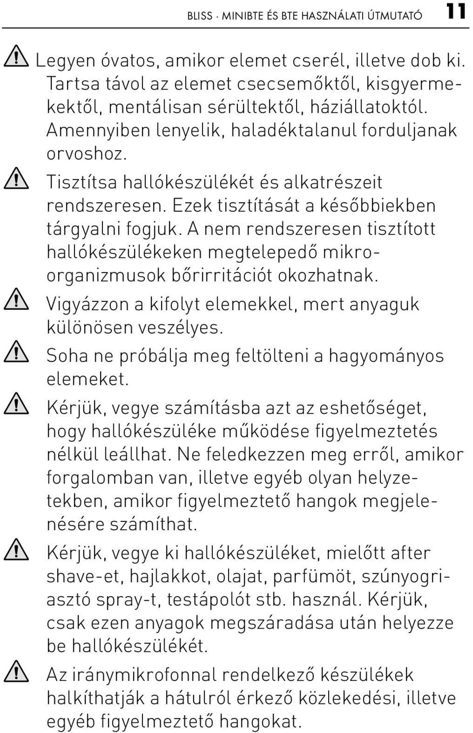 A nem rendszeresen tisztított hallókészülékeken megtelepedő mikroorganizmusok bőrirritációt okozhatnak. Vigyázzon a kifolyt elemekkel, mert anyaguk különösen veszélyes.