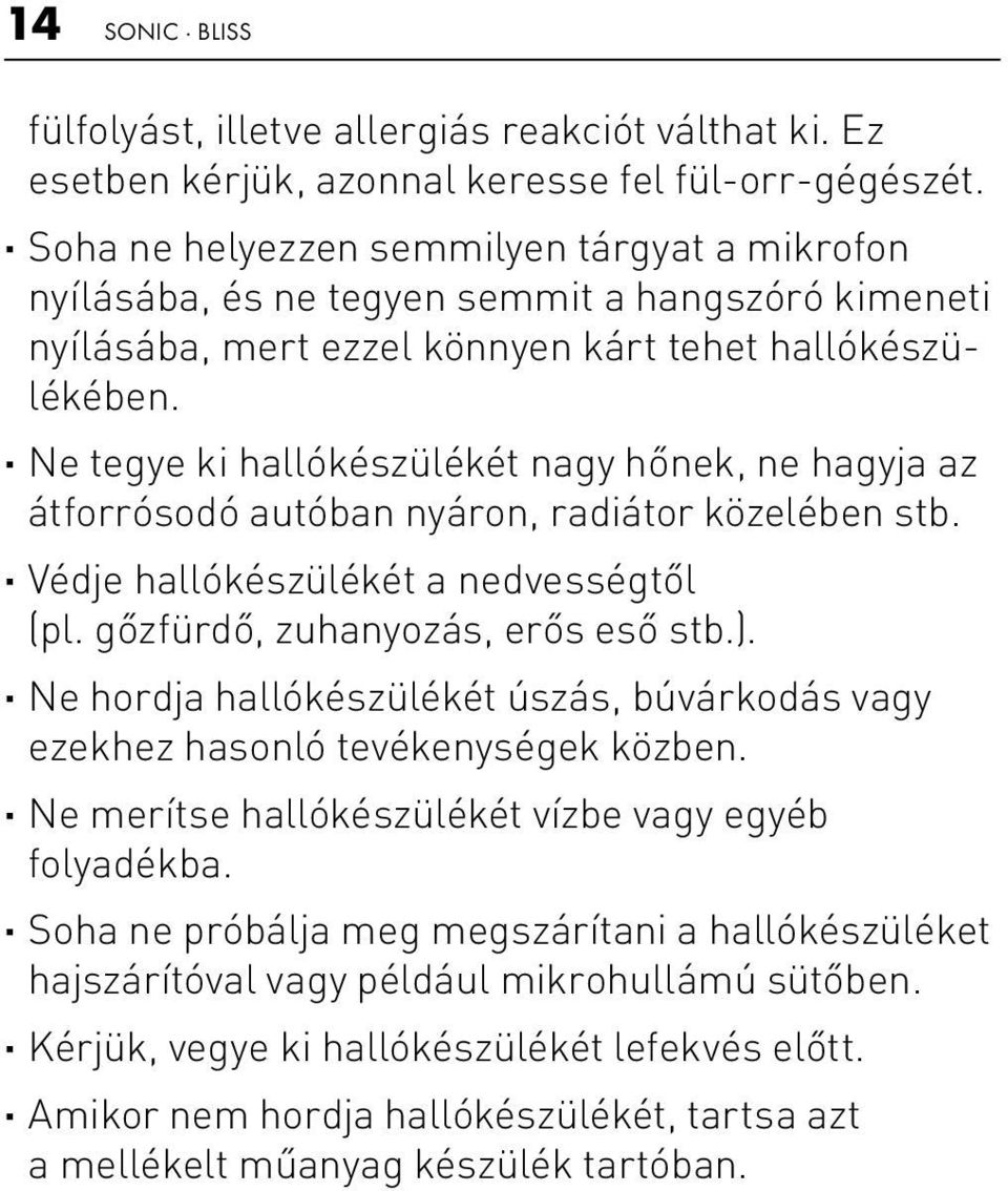 Ne tegye ki hallókészülékét nagy hőnek, ne hagyja az átforrósodó autóban nyáron, radiátor közelében stb. Védje hallókészülékét a nedvességtől (pl. gőzfürdő, zuhanyozás, erős eső stb.).