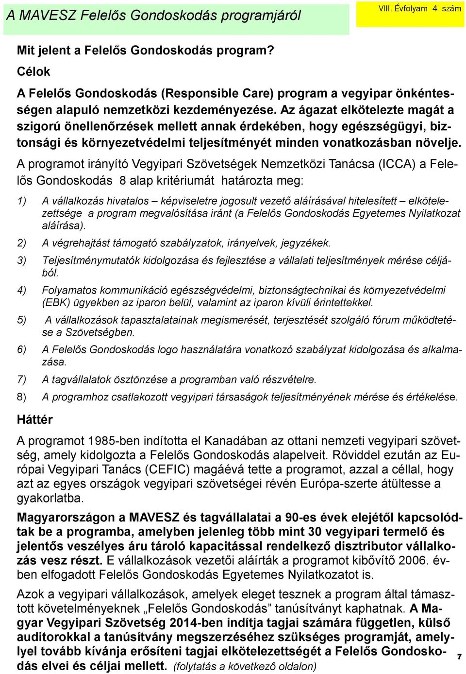 A programot irányító Vegyipari Szövetségek Nemzetközi Tanácsa (ICCA) a Felelős Gondoskodás 8 alap kritériumát határozta meg: 1) A vállalkozás hivatalos képviseletre jogosult vezető aláírásával