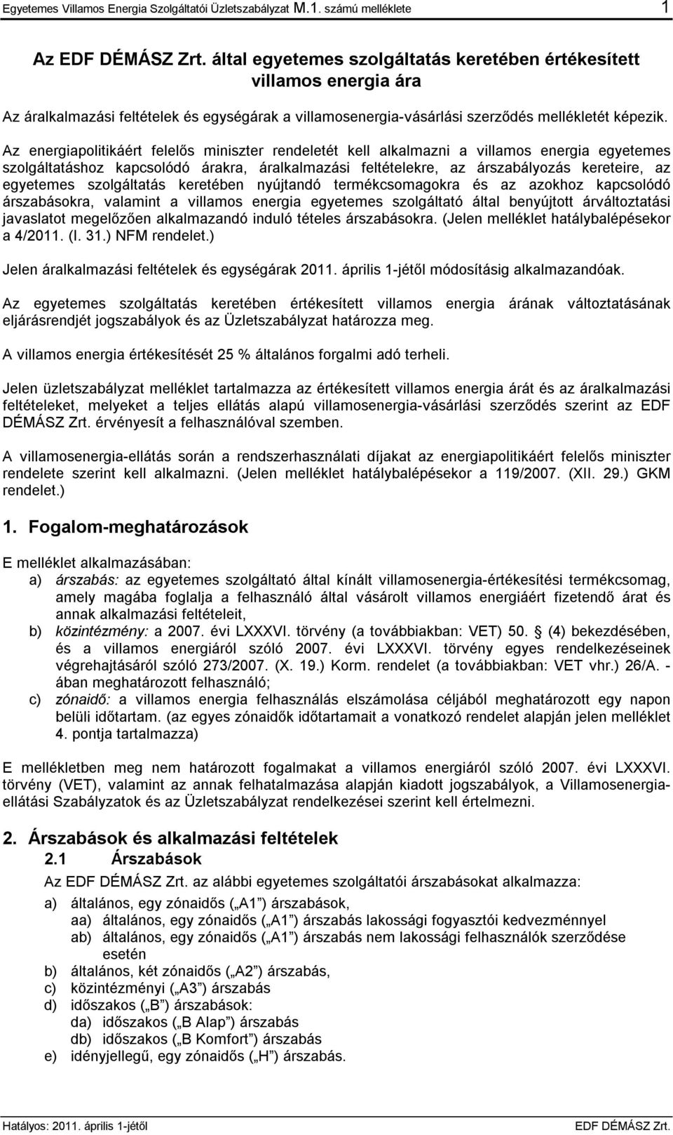 Az energiapolitikáért felelős miniszter rendeletét kell alkalmazni a villamos energia egyetemes szolgáltatáshoz kapcsolódó árakra, áralkalmazási feltételekre, az árszabályozás kereteire, az egyetemes