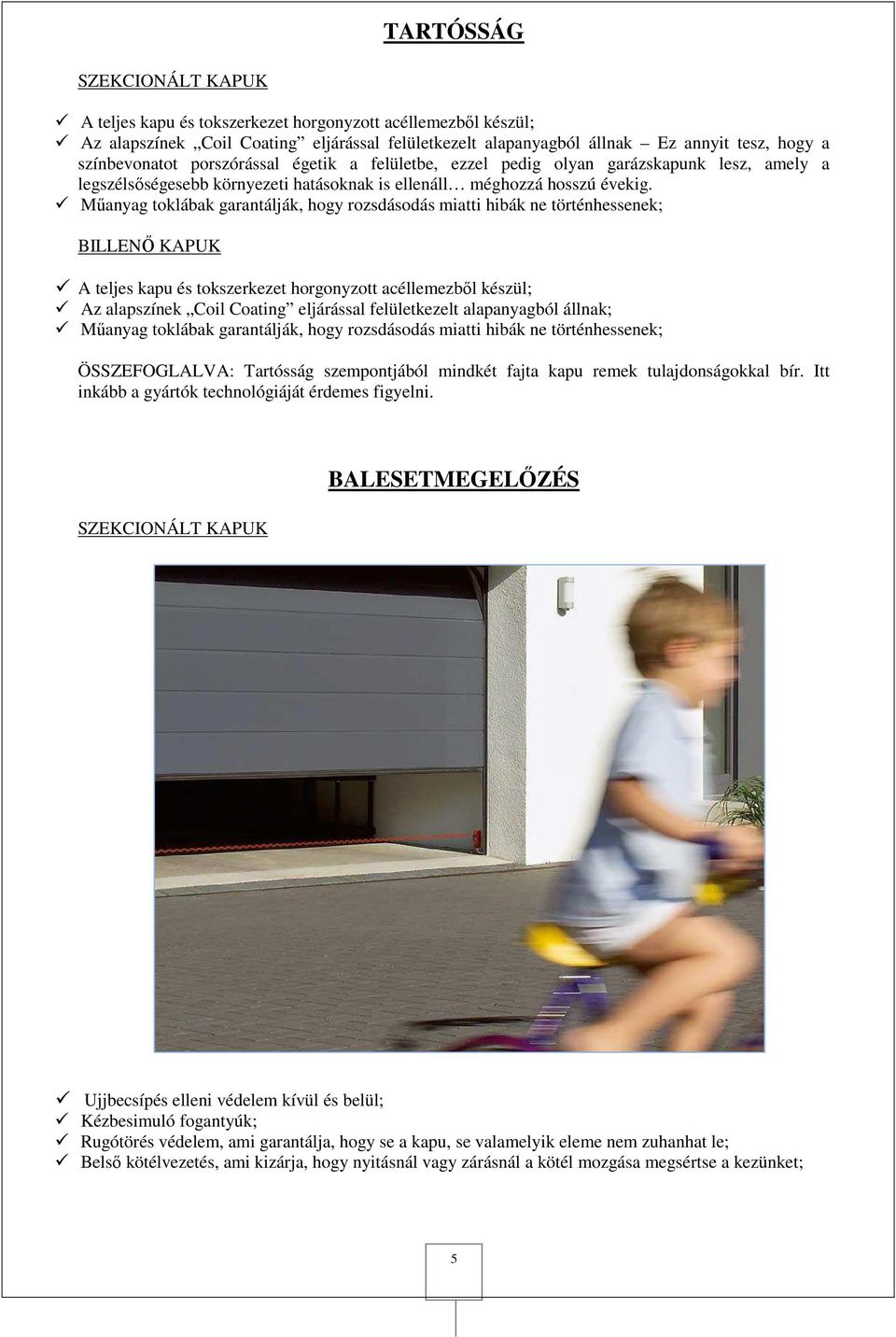 Műanyag toklábak garantálják, hogy rozsdásodás miatti hibák ne történhessenek; A teljes kapu és tokszerkezet horgonyzott acéllemezből készül; Az alapszínek Coil Coating eljárással felületkezelt