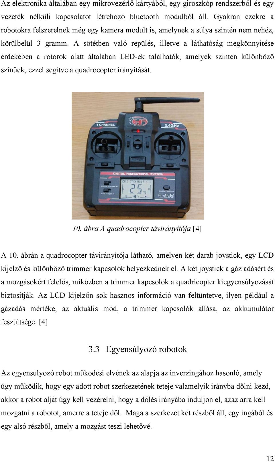 A sötétben való repülés, illetve a láthatóság megkönnyítése érdekében a rotorok alatt általában LED-ek találhatók, amelyek szintén különböző színűek, ezzel segítve a quadrocopter irányítását. 10.