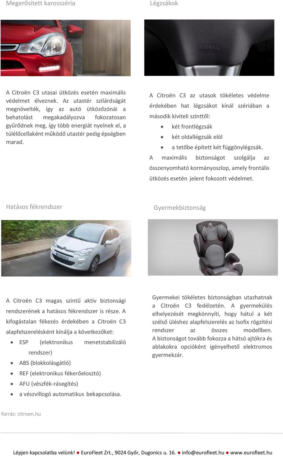 A Citroën C3 az utasok tökéletes védelme érdekében hat légzsákot kínál szériában a második kiviteli szinttől: két frontlégzsák két oldallégzsák elöl a tetőbe épített két függönylégzsák.