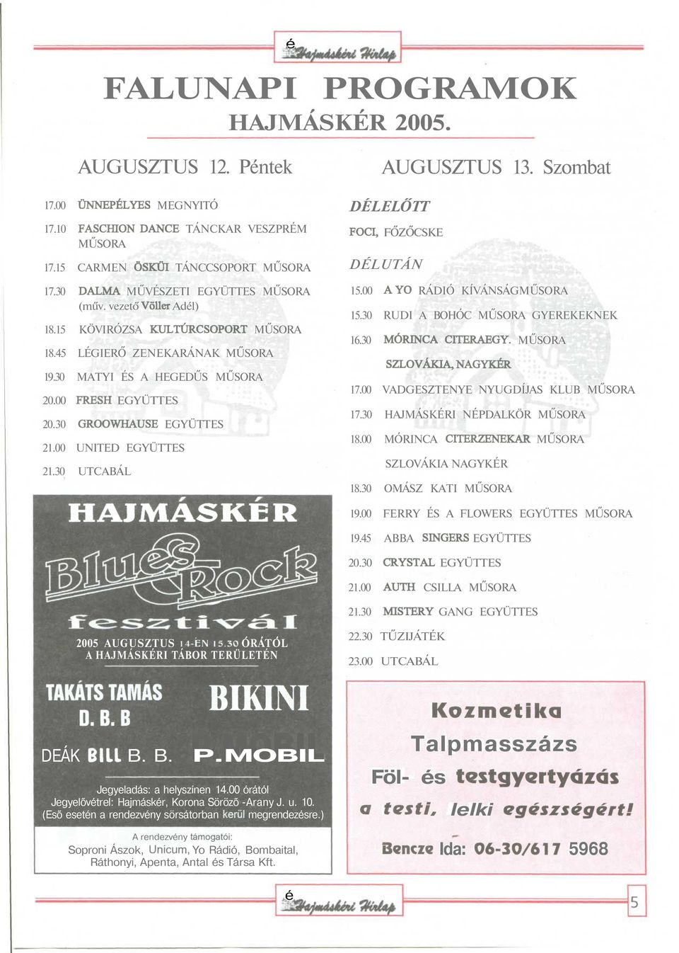 30 GROOWHAUSE EGYÜTTES 21.00 UNITED EGYÜTTES 21.30 UTCABÁL HAJMÁS KÉR AUGUSZTUS 13. Szombat DÉLELŐTT FOCI, FŐZŐCSKE DÉLUTÁN 15.00 AYO RÁDIÓ KÍVÁNSÁGMŰSORA 15.30 RUDI A BOHÓC MŰSORA GYEREKEKNEK 16.