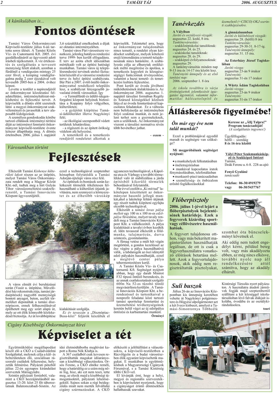 A víz értékesítés és szolgáltatás a tervezett mennyiség felett alakult, azonban a fürdõnél a vendégszám mintegy 25 ezer fõvel, a kemping vendégforgalma pedig 2 ezer éjszakával volt kevesebb 2005-ben