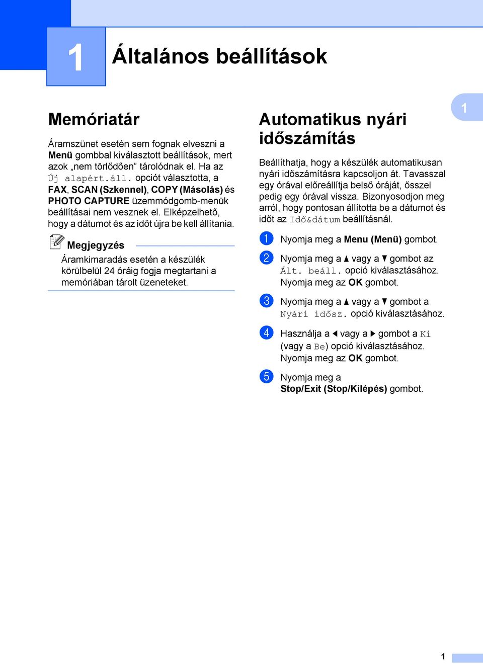 Automatikus nyári időszámítás Beállíthatja, hogy a készülék automatikusan nyári időszámításra kapcsoljon át. Tavasszal egy órával előreállítja belső óráját, ősszel pedig egy órával vissza.