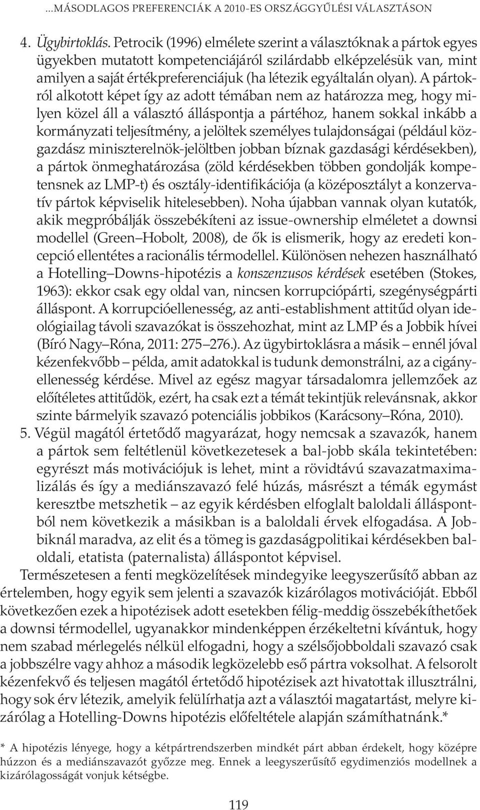 A pártokról alkotott képet így az adott témában nem az határozza meg, hogy milyen közel áll a választó álláspontja a pártéhoz, hanem sokkal inkább a kormányzati teljesítmény, a jelöltek személyes