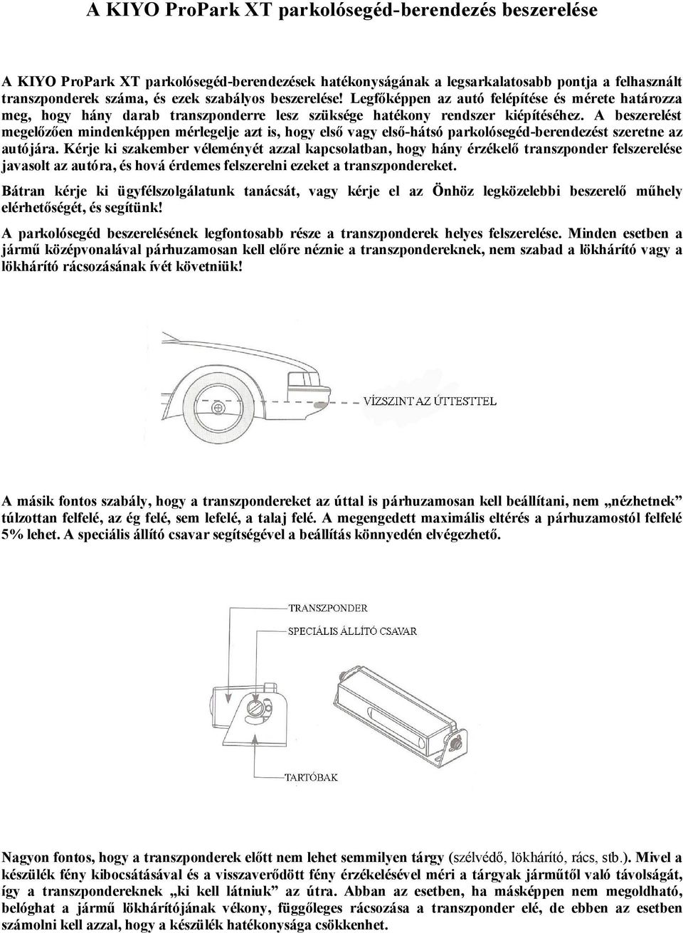 A beszerelést megelőzően mindenképpen mérlegelje azt is, hogy első vagy első-hátsó parkolósegéd-berendezést szeretne az autójára.