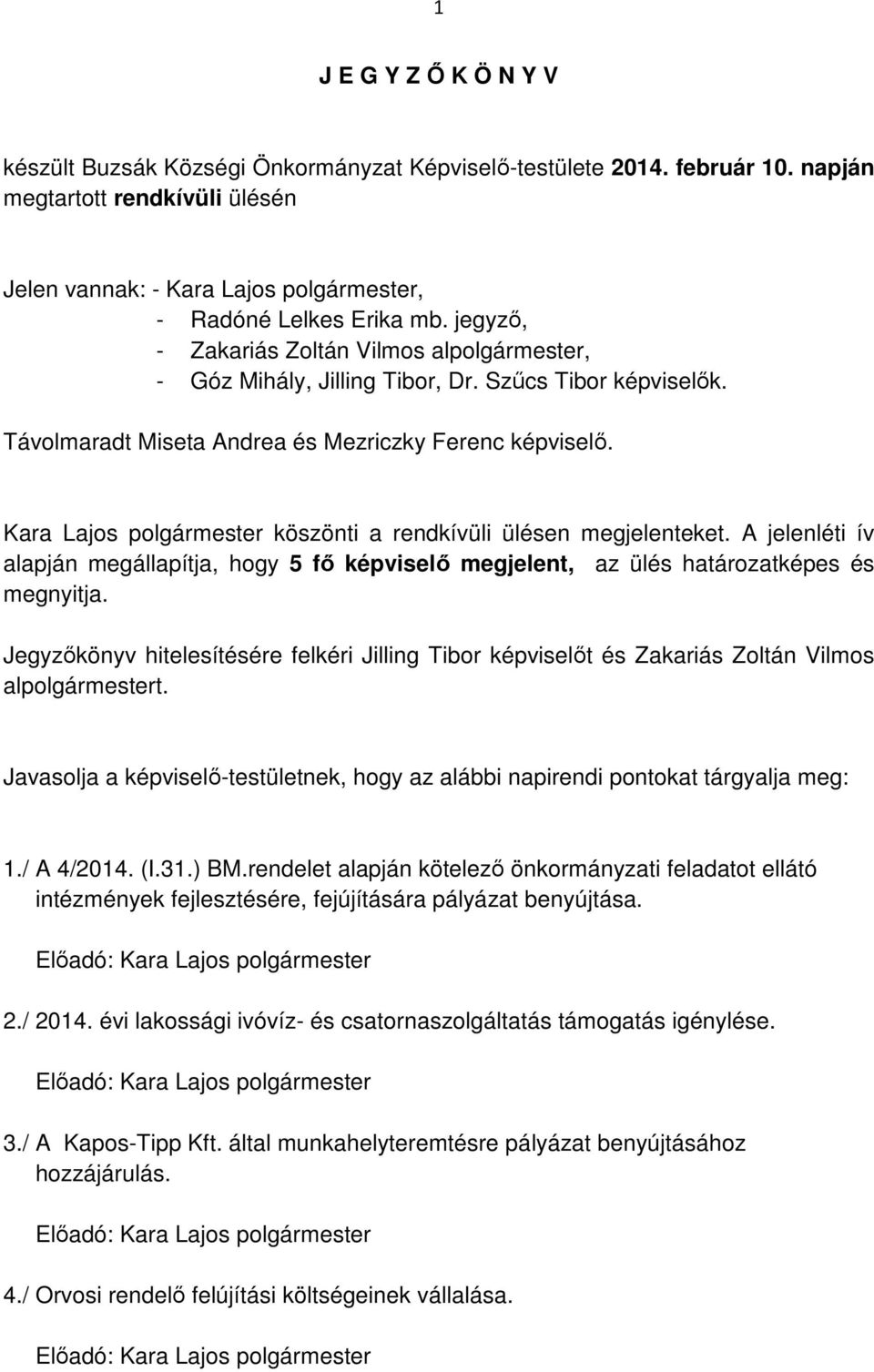 köszönti a rendkívüli ülésen megjelenteket. A jelenléti ív alapján megállapítja, hogy 5 fő képviselő megjelent, az ülés határozatképes és megnyitja.