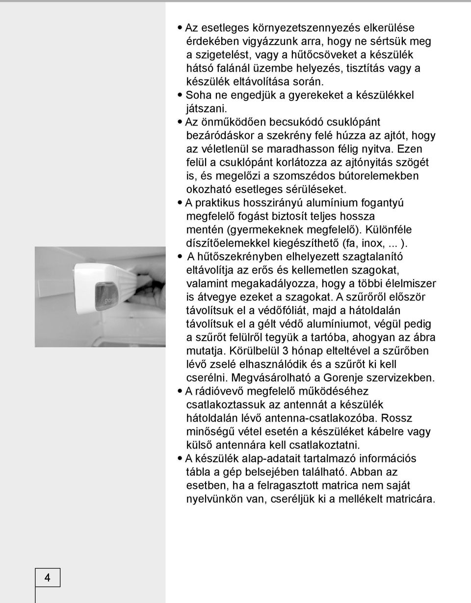 Az önműködően becsukódó csuklópánt bezáródáskor a szekrény felé húzza az ajtót, hogy az véletlenül se maradhasson félig nyitva.