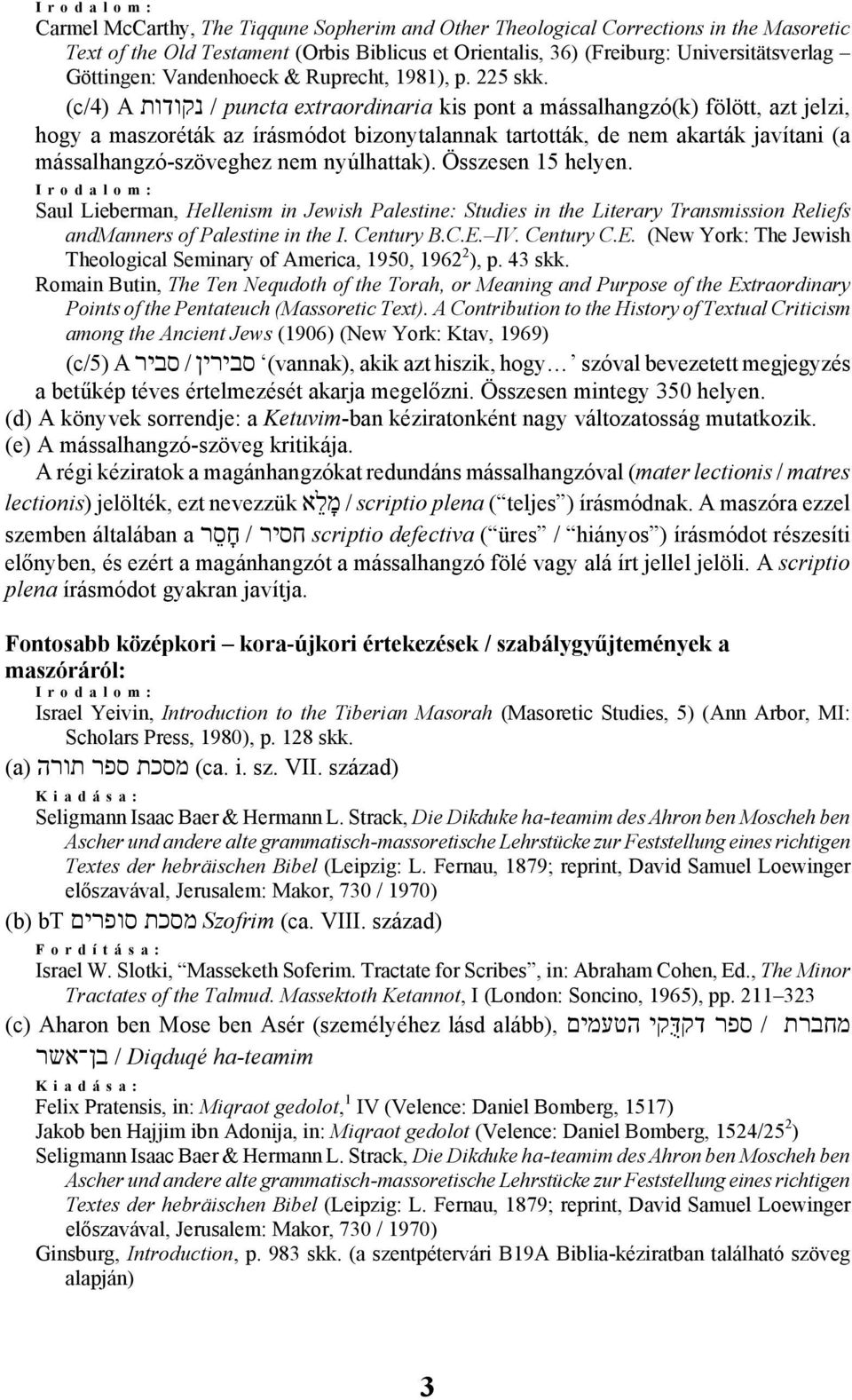 (c/4) A נקודות / puncta extraordinaria kis pont a mássalhangzó(k) fölött, azt jelzi, hogy a maszoréták az írásmódot bizonytalannak tartották, de nem akarták javítani (a mássalhangzó-szöveghez nem