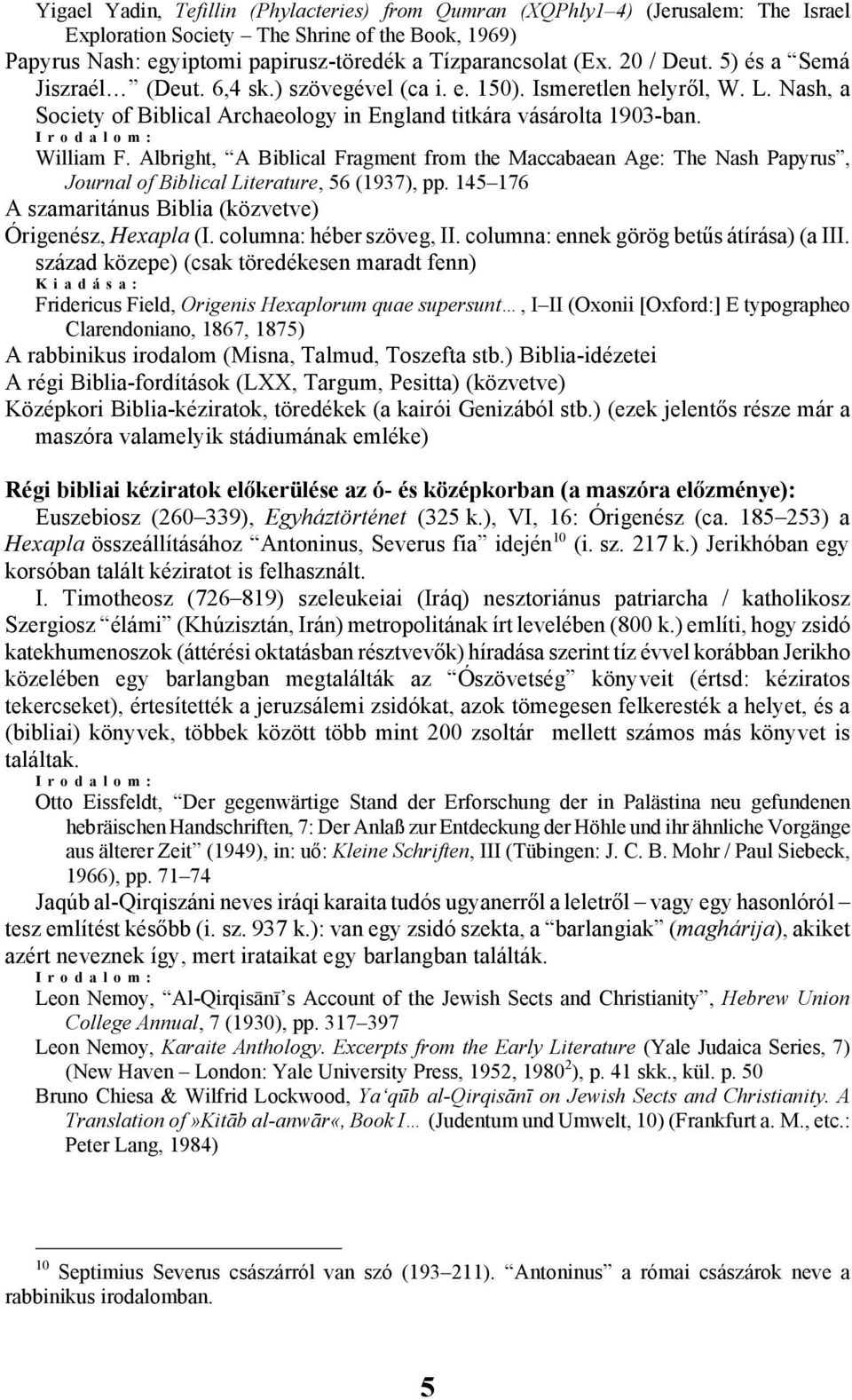 Albright, A Biblical Fragment from the Maccabaean Age: The Nash Papyrus, Journal of Biblical Literature, 56 (1937), pp. 145 176 A szamaritánus Biblia (közvetve) Órigenész, Hexapla (I.