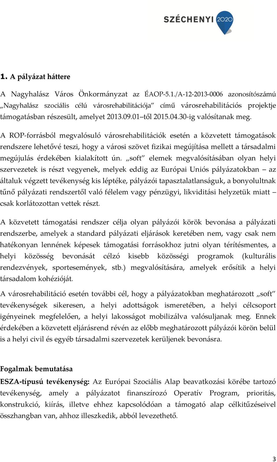 A ROP-forrásból megvalósuló városrehabilitációk esetén a közvetett támogatások rendszere lehetővé teszi, hogy a városi szövet fizikai megújítása mellett a társadalmi megújulás érdekében kialakított