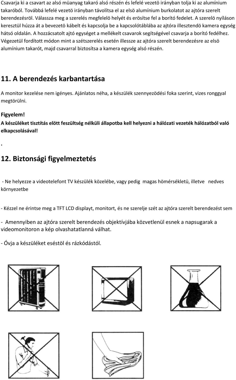 A szerelö nyíláson keresztül húzza át a bevezetö kábelt és kapcsolja be a kapcsolótáblába az ajtóra illesztendö kamera egység hátsó oldalán.