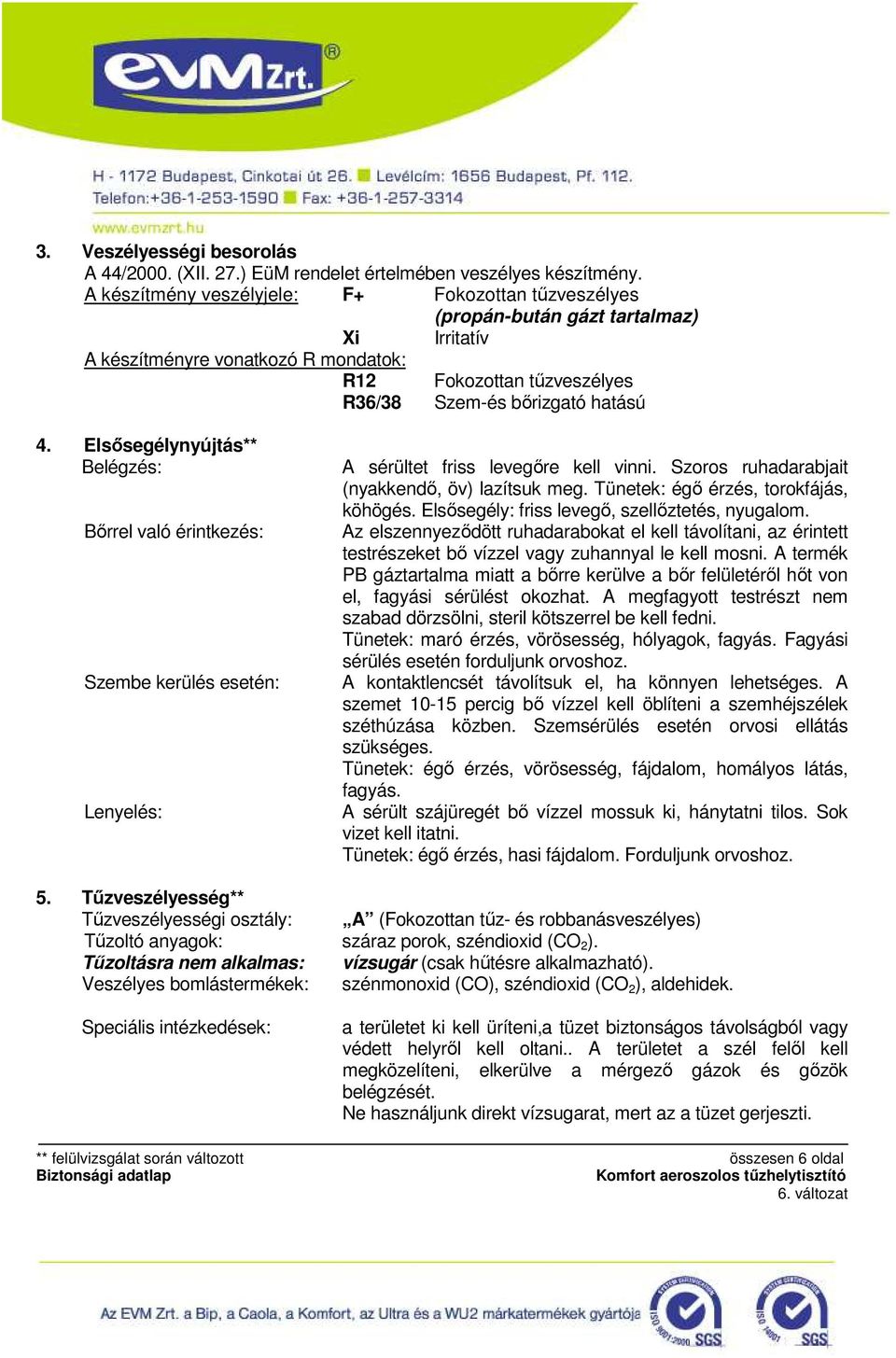 Elsısegélynyújtás** Belégzés: Bırrel való érintkezés: Szembe kerülés esetén: Lenyelés: A sérültet friss levegıre kell vinni. Szoros ruhadarabjait (nyakkendı, öv) lazítsuk meg.