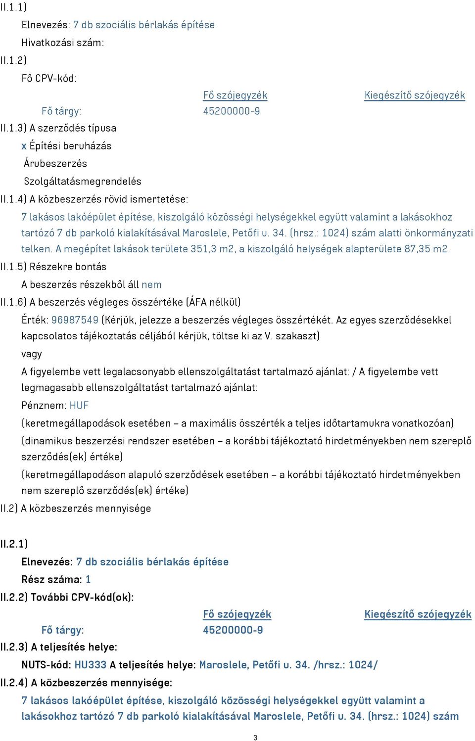 : 1024) szám alatti önkormányzati telken. A megépítet lakások területe 351,3 m2, a kiszolgáló helységek alapterülete 87,35 m2. II.1.5) Részekre bontás A beszerzés részekből áll nem II.1.6) A beszerzés végleges összértéke (ÁFA nélkül) Érték: 96987549 (Kérjük, jelezze a beszerzés végleges összértékét.