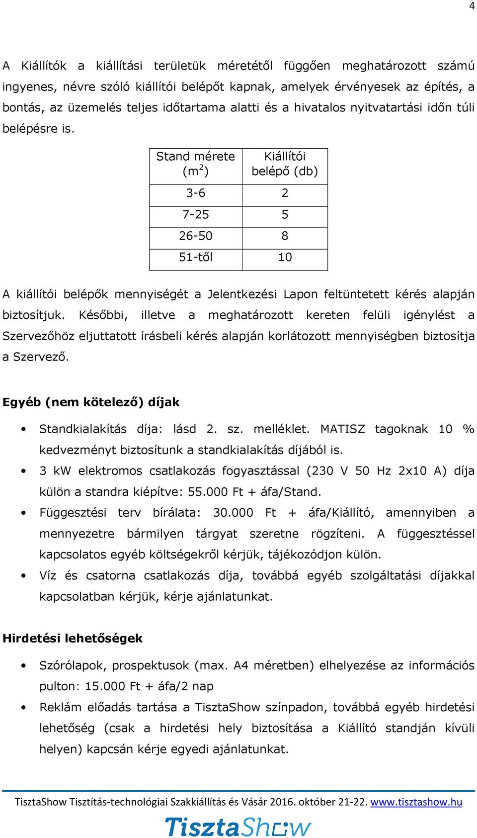 Stand mérete (m 2 ) Kiállítói belépő (db) 3-6 2 7-25 5 26-50 8 51-től 10 A kiállítói belépők mennyiségét a Jelentkezési Lapon feltüntetett kérés alapján biztosítjuk.