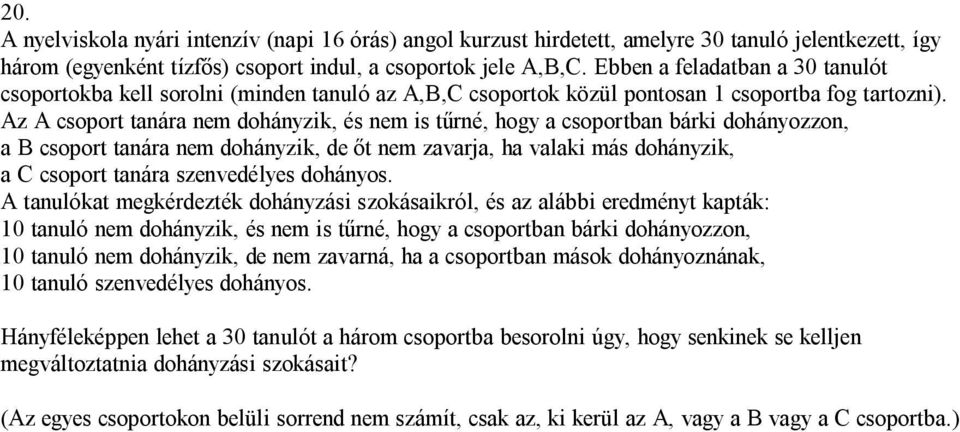 Az A csoport tanára nem dohányzik, és nem is tűrné, hogy a csoportban bárki dohányozzon, a B csoport tanára nem dohányzik, de őt nem zavarja, ha valaki más dohányzik, a C csoport tanára szenvedélyes