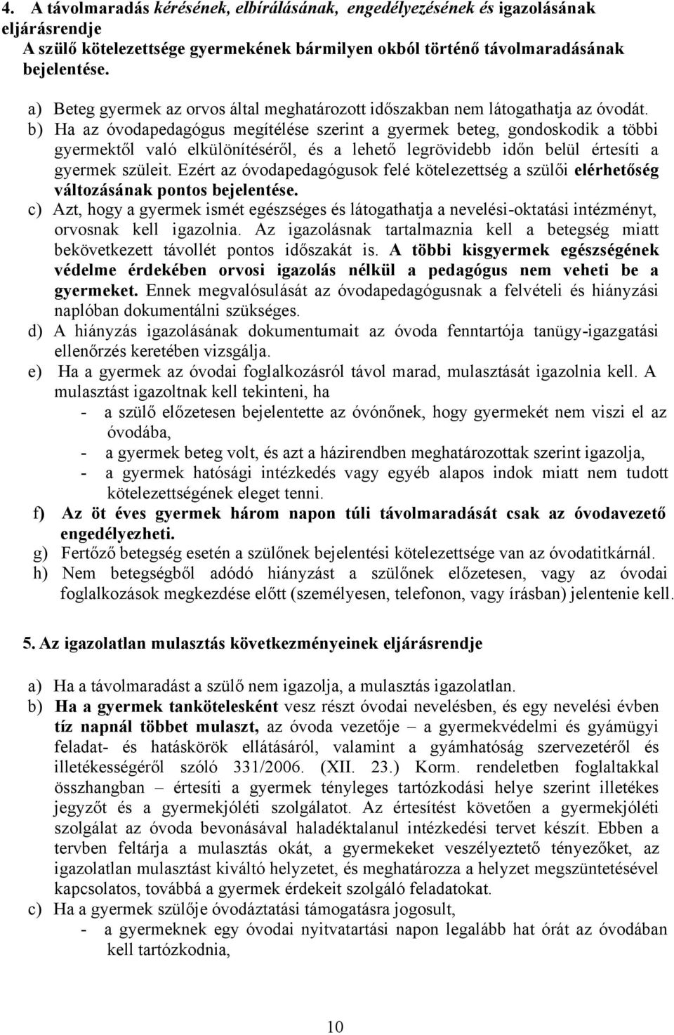 b) Ha az óvodapedagógus megítélése szerint a gyermek beteg, gondoskodik a többi gyermektől való elkülönítéséről, és a lehető legrövidebb időn belül értesíti a gyermek szüleit.