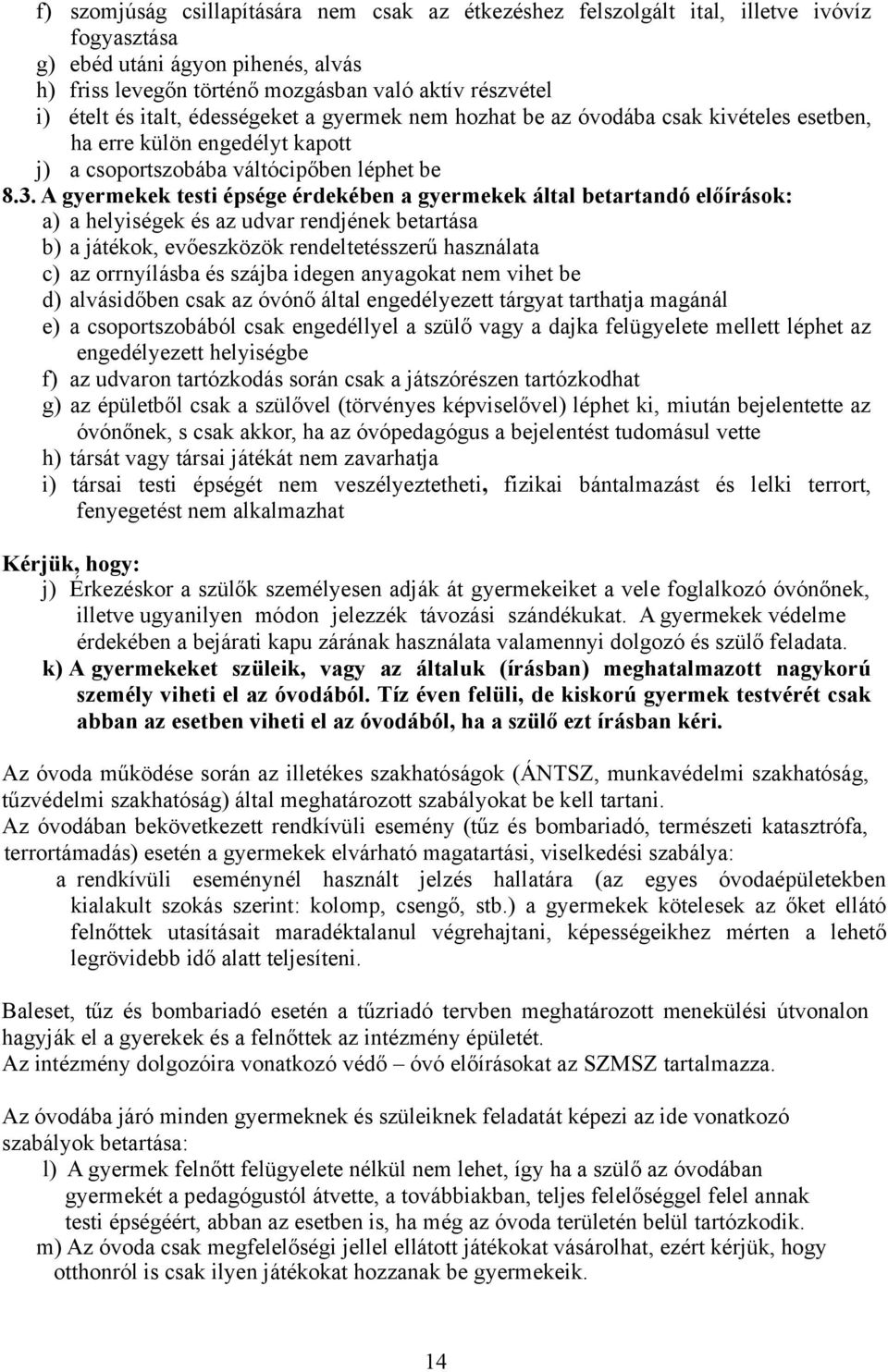 A gyermekek testi épsége érdekében a gyermekek által betartandó előírások: a) a helyiségek és az udvar rendjének betartása b) a játékok, evőeszközök rendeltetésszerű használata c) az orrnyílásba és