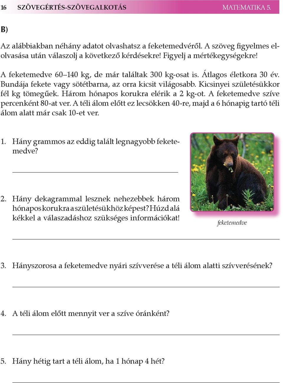 Három hónapos korukra elérik a 2 kg-ot. A feketemedve szíve percenként 80-at ver. A téli álom előtt ez lecsökken 40-re, majd a 6 hónapig tartó téli álom alatt már csak 10