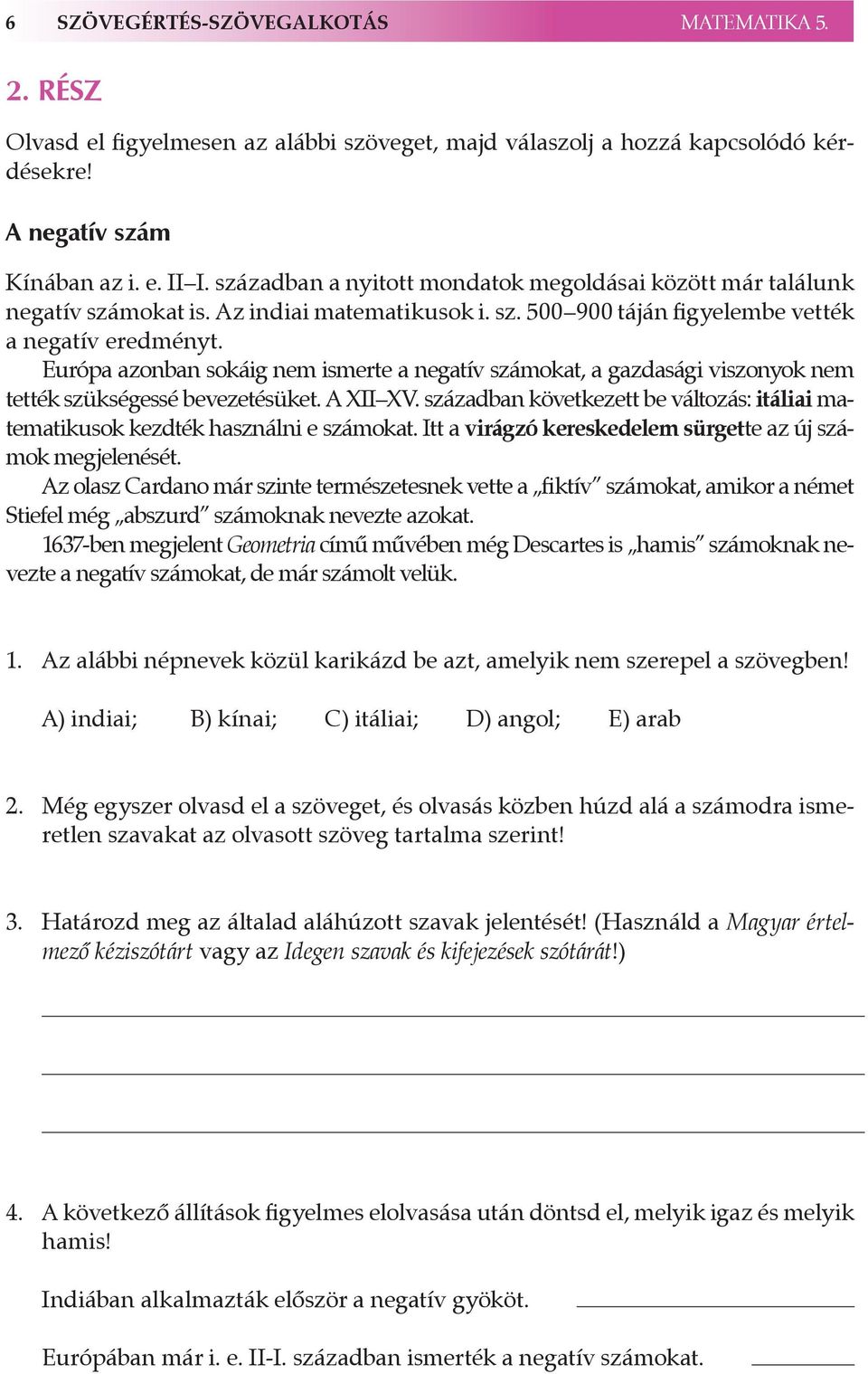 Európa azonban sokáig nem ismerte a negatív számokat, a gazdasági viszonyok nem tették szükségessé bevezetésüket. A XII XV.