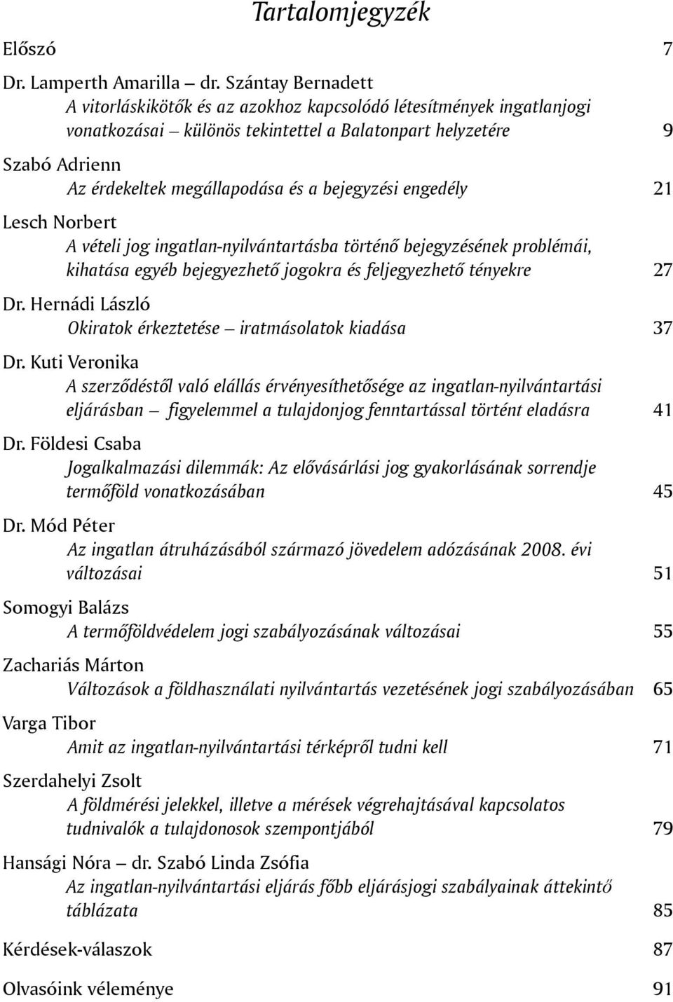 bejegyzési engedély 21 Lesch Norbert A vételi jog ingatlan-nyilvántartásba történõ bejegyzésének problémái, kihatása egyéb bejegyezhetõ jogokra és feljegyezhetõ tényekre 27 Dr.