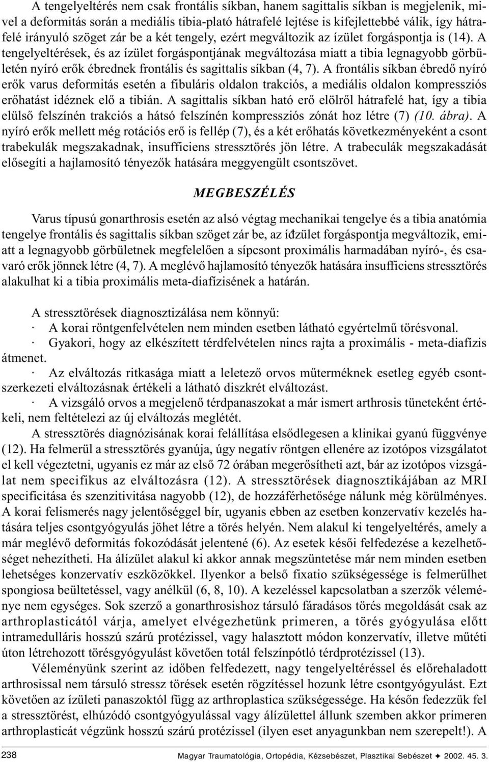 A tengelyeltérések, és az ízület forgáspontjának megváltozása miatt a tibia legnagyobb görbületén nyíró erõk ébrednek frontális és sagittalis síkban (4, 7).