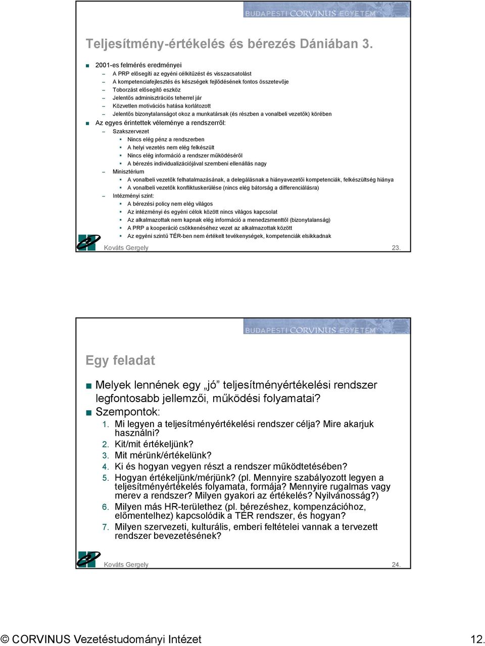 adminisztrációs teherrel jár Közvetlen motivációs hatása korlátozott Jelentős bizonytalanságot okoz a munkatársak (és részben a vonalbeli vezetők) körében Az egyes érintettek véleménye a rendszerről: