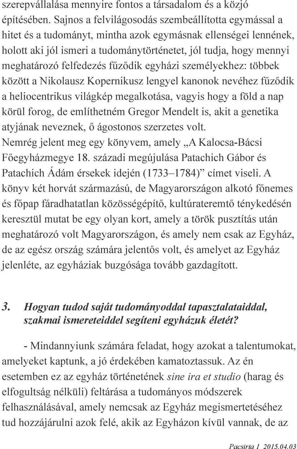 felfedezés fűződik egyházi személyekhez: többek között a Nikolausz Kopernikusz lengyel kanonok nevéhez fűződik a heliocentrikus világkép megalkotása, vagyis hogy a föld a nap körül forog, de