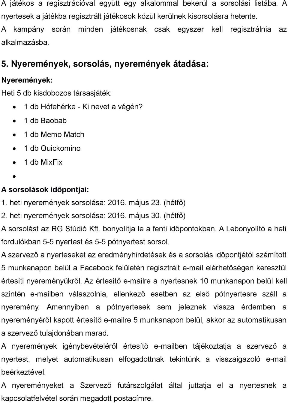 Nyeremények, sorsolás, nyeremények átadása: Nyeremények: Heti 5 db kisdobozos társasjáték: 1 db Hófehérke - Ki nevet a végén?