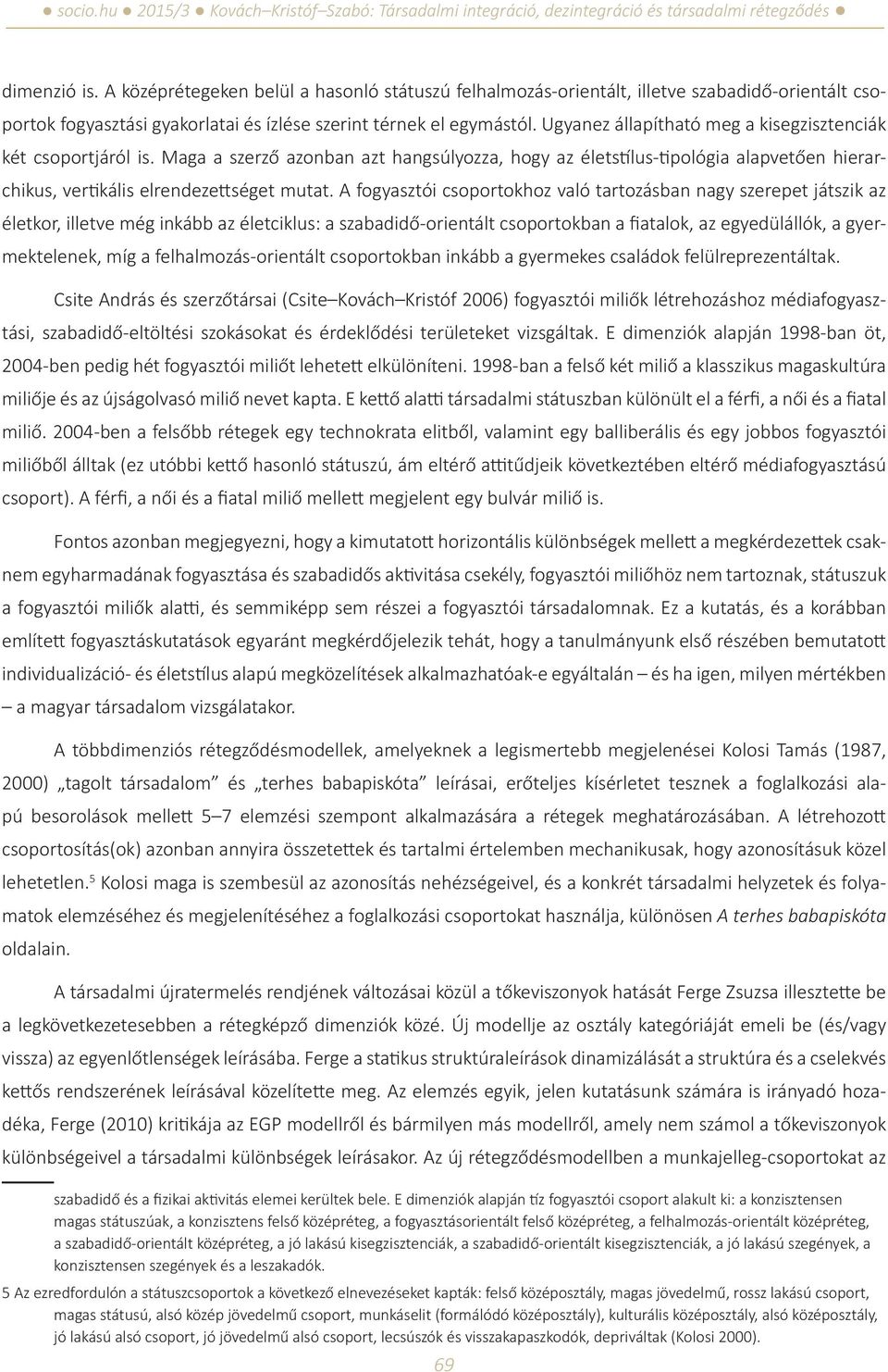 A fogyasztói csoportokhoz való tartozásban nagy szerepet játszik az életkor, illetve még inkább az életciklus: a szabadidő-orientált csoportokban a fiatalok, az egyedülállók, a gyermektelenek, míg a