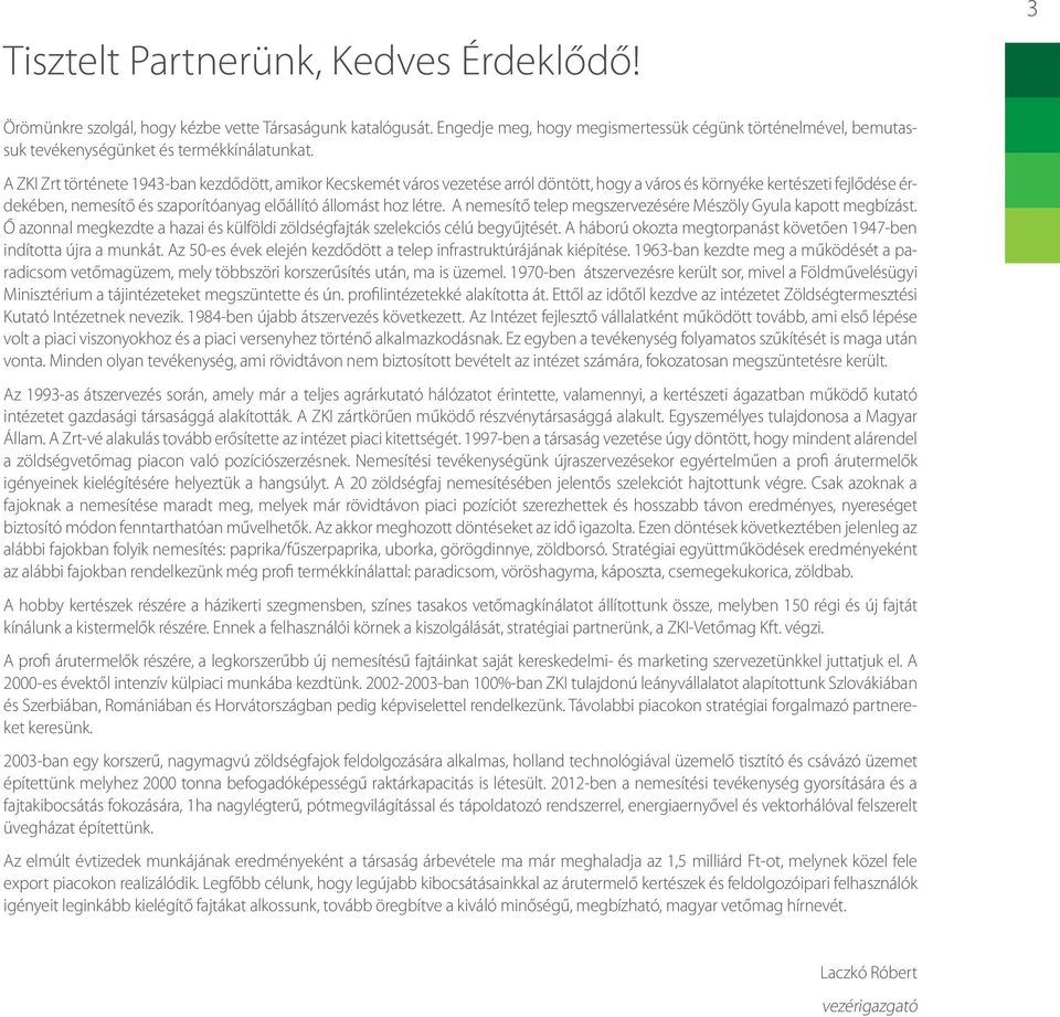 A ZKI Zrt története 1943-ban kezdődött, amikor Kecskemét város vezetése arról döntött, hogy a város és környéke kertészeti fejlődése érdekében, nemesítő és szaporítóanyag előállító állomást hoz létre.