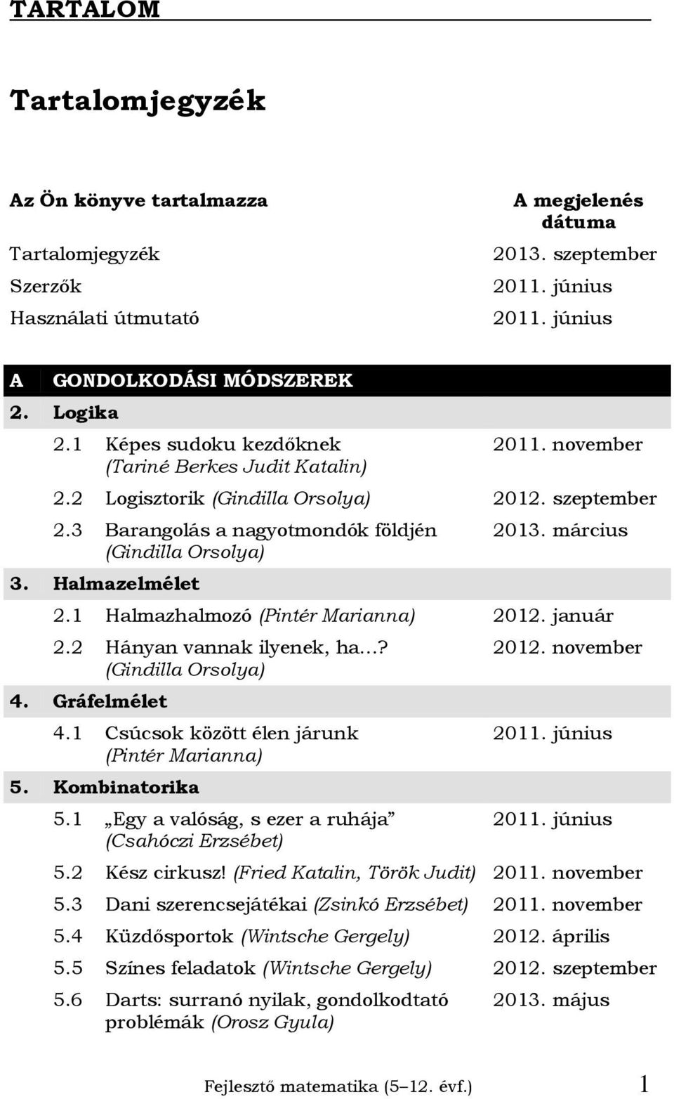 4. Gráfelmélet 4.1 Csúcsok között élen járunk 5. Kombinatorika 5.1 Egy a valóság, s ezer a ruhája 5.2 Kész cirkusz! (Fried Katalin, Török Judit) 5.